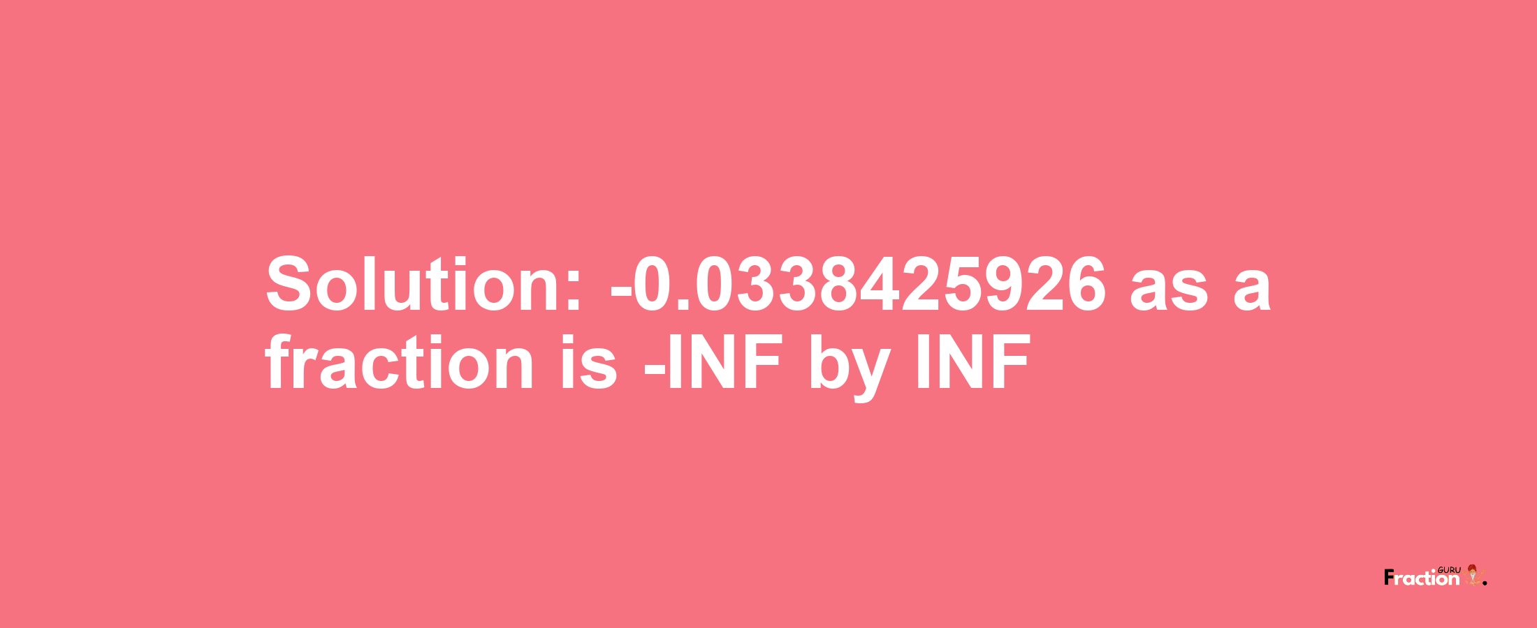 Solution:-0.0338425926 as a fraction is -INF/INF